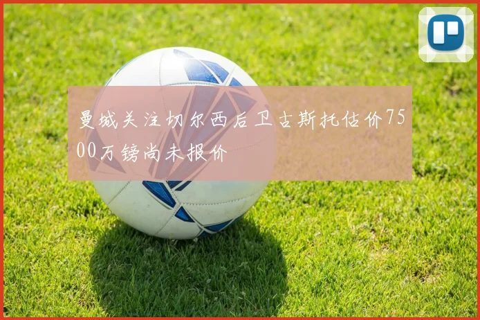 曼城关注切尔西后卫古斯托估价7500万镑尚未报价
