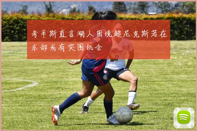 考辛斯直言湖人困境超尼克斯若在东部或有突围机会