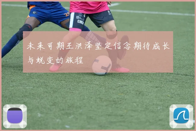 未来可期王洪泽坚定信念期待成长与蜕变的旅程