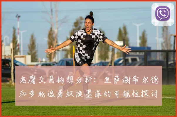 老鹰交易构想分析：里萨谢希尔德和多轮选秀权换墨菲的可能性探讨