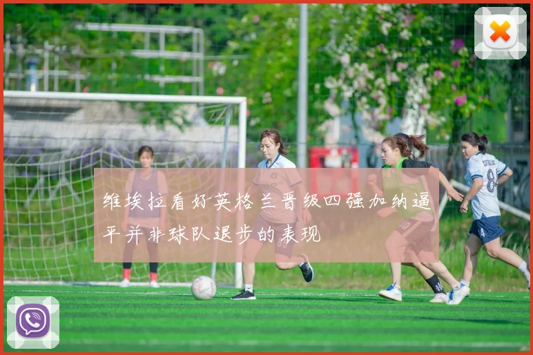 维埃拉看好英格兰晋级四强加纳逼平并非球队退步的表现